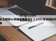 包含蘑菇tv传媒网页版🌈17c专筑网的词条