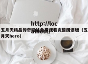 五月天精品传奇网站免费观看完整国语版（五月天hero）