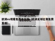欧洲vs观看免费中文版（欧洲足球比赛免费直播）