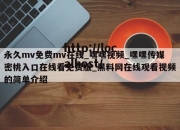 永久mv免费mv在线_嘿嘿视频_嘿嘿传媒密桃入口在线看免费版_黑料网在线观看视频的简单介绍
