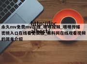 永久mv免费mv在线_嘿嘿视频_嘿嘿传媒密桃入口在线看免费版_黑料网在线观看视频的简单介绍