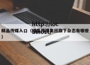 精品传媒入口（精品传媒集团旗下杂志有哪些）