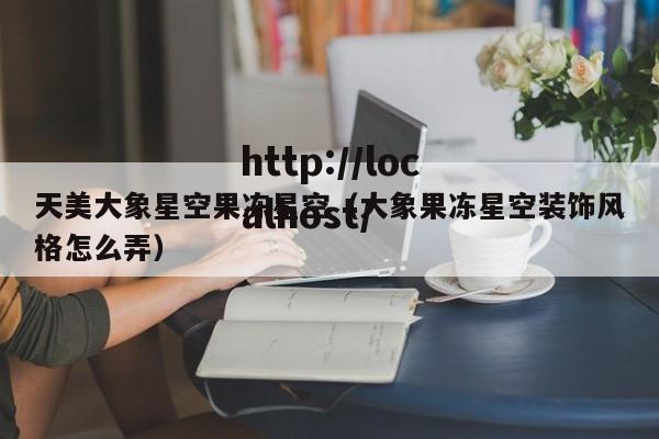 天美大象星空果冻星空(大象果冻星空装饰风格怎么弄)