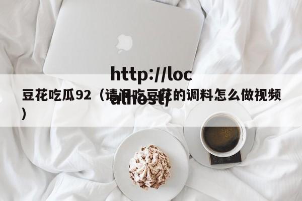豆花吃瓜92(请问吃豆花的调料怎么做视频)