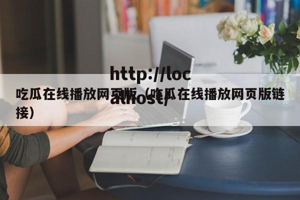 吃瓜在线播放网页版(吃瓜在线播放网页版链接)