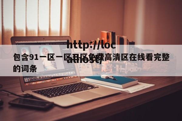 包含91一区一区三区免费高清区在线看完整的词条