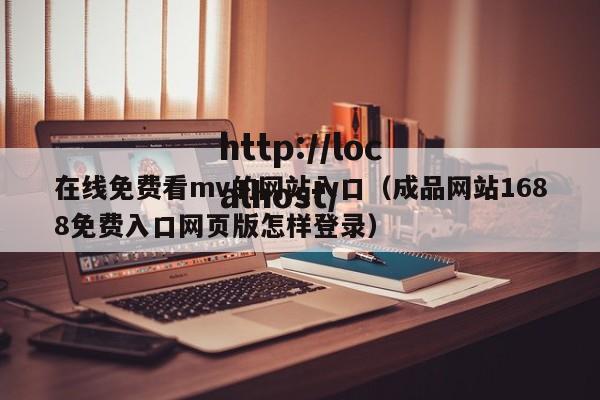 在线免费看mv的网站入口(成品网站1688免费入口网页版怎样登录)